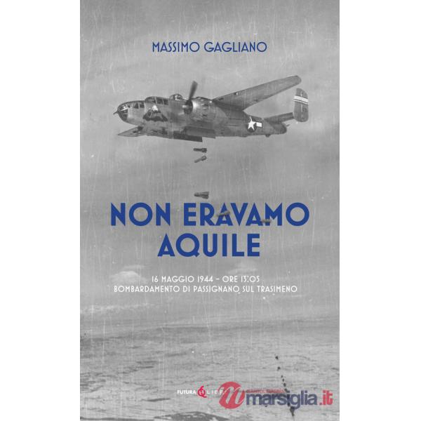 Non eravamo aquile. 16 maggio 1944 ore 13:05 bombardamento di Passignano sul Trasimeno