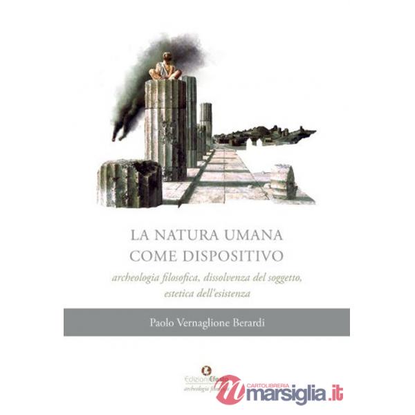 Natura umana come dispositivo. Archeologia filosofica, dissolvenza del soggetto, estetica dell'esistenza (La)