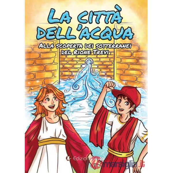 Città dell'acqua. Alla scoperta dei sotterranei del rione Trevi (La)