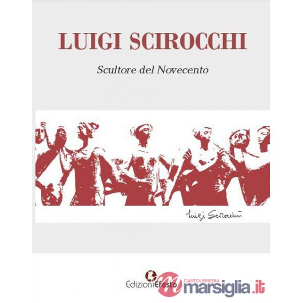 Luigi Scirocchi. Scultore del Novecento. Ediz. illustrata
