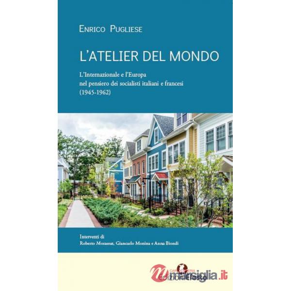 Atelier del mondo. L'Internazionale e l'Europa nel pensiero dei socialisti italiani e francesi (1945-1962) (L')