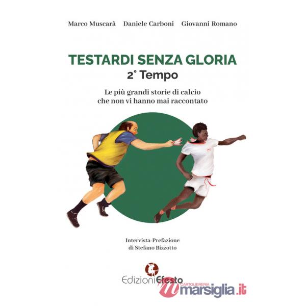 Testardi senza gloria. Le più grandi storie di calcio che non vi hanno mai raccontato. 2° tempo