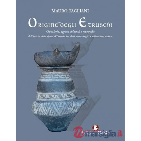 Origine degli Etruschi. Cronologia, apporti culturali e topografia dell'inizio della storia d'Etruria tra dati archeologici e le
