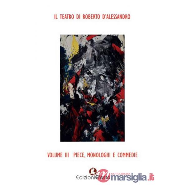 Teatro di Roberto D'Alessandro (Il). Vol. 3: Piece, monologhi e commedie