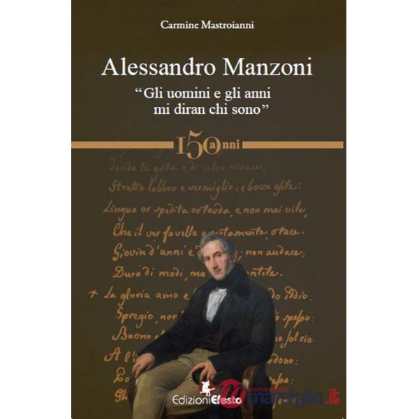 Alessandro Manzoni. «Gli uomini e gli anni mi diran chi sono»