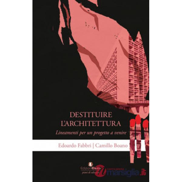 Destituire l'architettura. Lineamenti per un progetto a venire