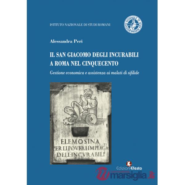 San Giacomo degli incurabili a Roma nel Cinquecento. Gestione economica e assistenza ai malati di sifilide (Il)
