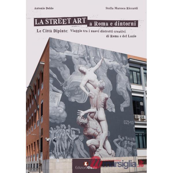 Street art a Roma e dintorni. Le città dipinte: viaggio tra i nuovi distretti creativi di Roma e del Lazio. Ediz. illustrata (La
