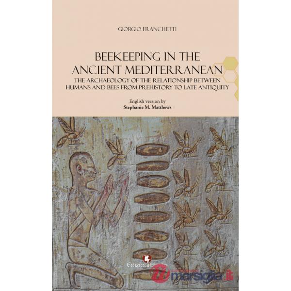 Beekeeping in the Ancient Mediterranean. The archaeology of the relationship between humans and bees from Prehistory to Late Ant