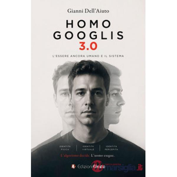 Homo Googlis 3.0. L'essere ancora umano e il sistema