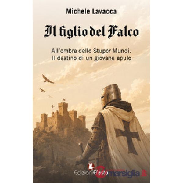 Figlio del falco. All'ombra dello Stupor Mundi. Il destino di un giovane apulo (Il)