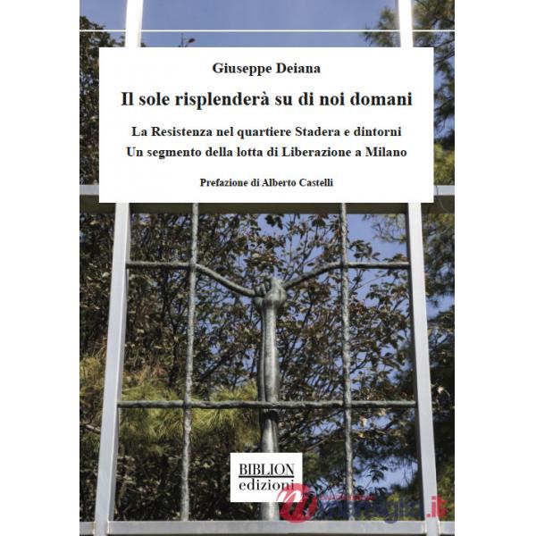 Sole risplenderà su di noi domani. La Resistenza nel quartiere Stadera e dintorni. Un segmento della lotta di liberazione a Mila