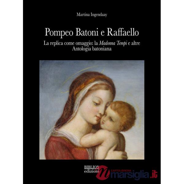 Pompeo Batoni e Raffaello. La replica come omaggio: la «Madonna Tempi» e altre. Antologia batoniana. Ediz. a colori