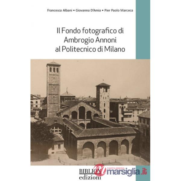 Fondo fotografico di Ambrogio Annoni al Politecnico di Milano. Ediz. illustrata (Il)