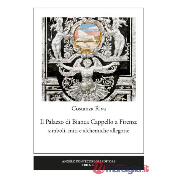 Palazzo di Bianca Cappello a Firenze. Simboli, miti e alchemiche allegorie (Il)
