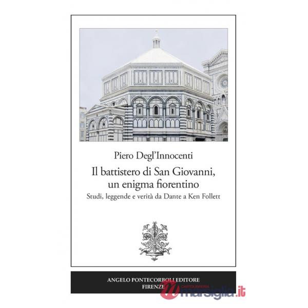 Battistero di San Giovanni, un enigma fiorentino. Studi, leggende e verità da Dante a Ken Follett (Il)