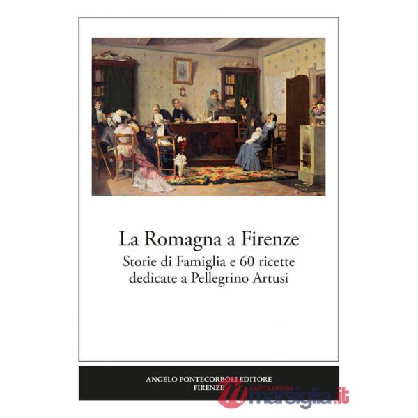 Romagna a Firenze. Storie di famiglia e 60 ricette dedicate a Pellegrino Artusi (La)