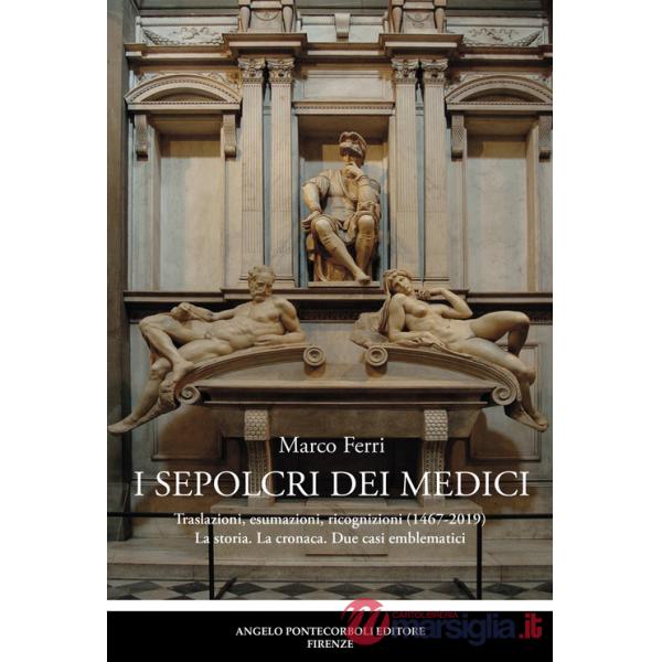 Sepolcri dei Medici. Traslazioni, esumazioni, ricognizioni (1467-2019) La storia. La cronaca. Due casi emblematici (I)