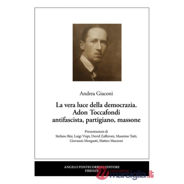 Vera luce della democrazia. Adon Toccafondi antifascista, partigiano, massone (La)
