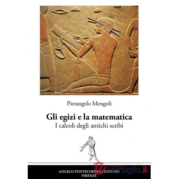 Egizi e la matematica. I calcoli degli antichi scribi. Nuova ediz. (Gli)