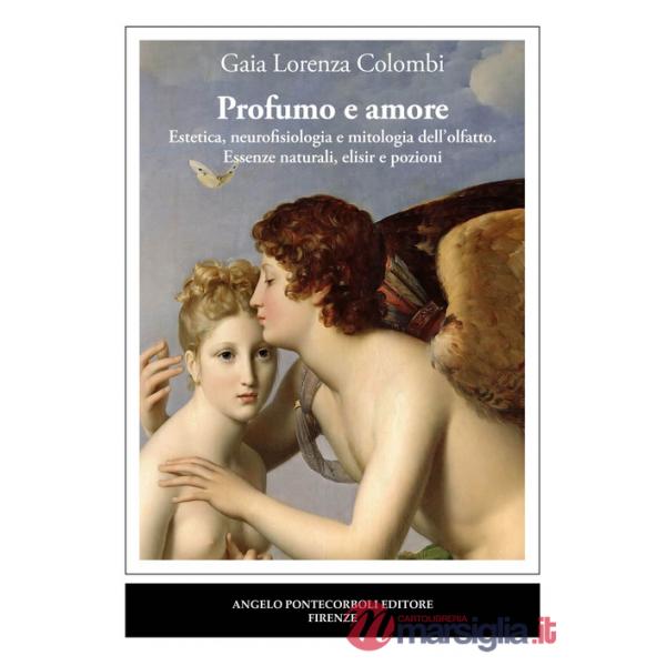 Profumo e amore. Estetica, neurofisiologia e mitologia dell'olfatto. Essenze naturali, elisir e pozioni