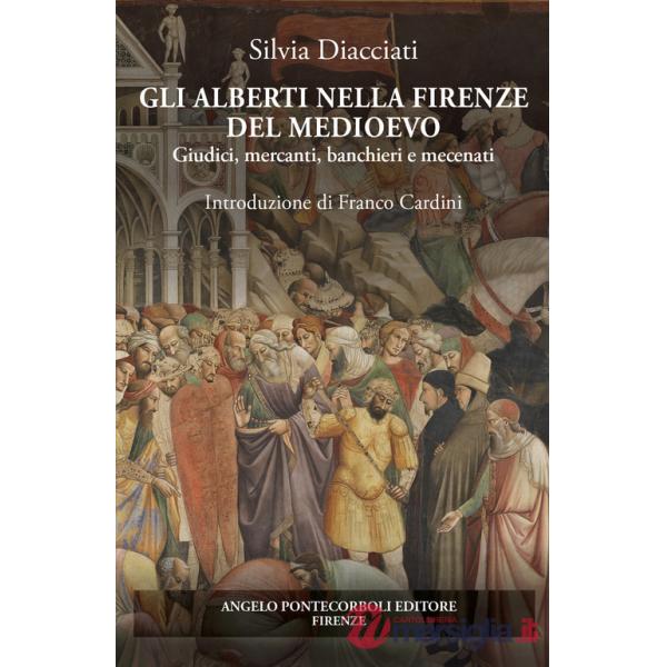 Alberti nella Firenze del Medioevo. Giudici, mercanti, banchieri e mecenati (Gli)