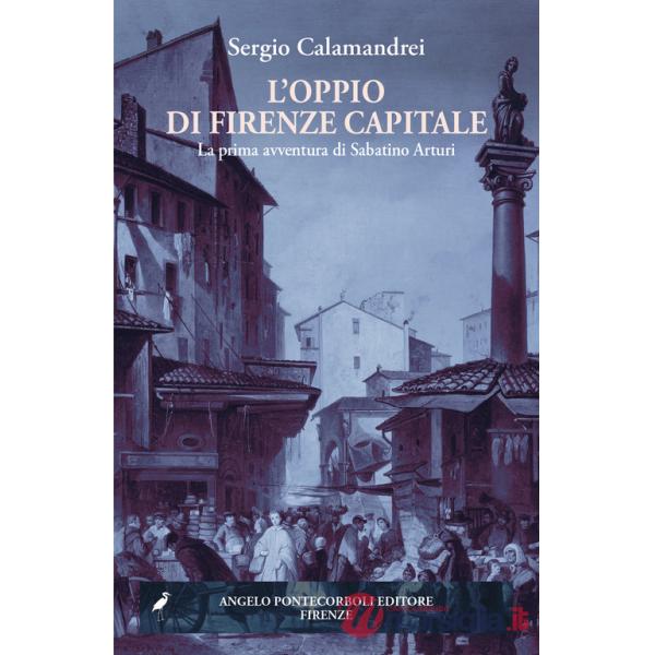 Oppio di Firenze capitale. La prima avventura di Sabatino Arturi (L')