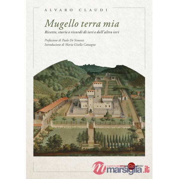 Mugello terra mia. Ricette, storie e ricordi di ieri e dell'altro ieri