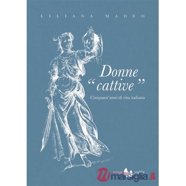 Donne cattive. Cinquant'anni di vita italiana
