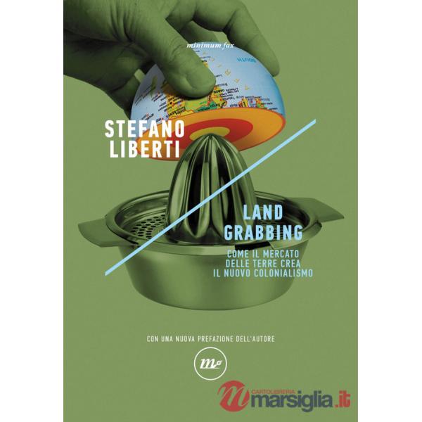 Land grabbing. Come il mercato delle terre crea il nuovo colonialismo. Nuova ediz.