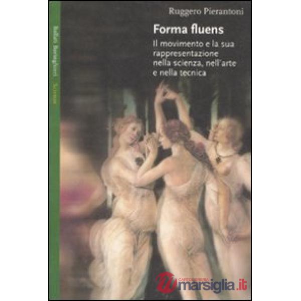 Forma fluens. Il movimento e la sua rappresentazione nella scienza, nell'arte e nella tecnica. Ediz. illustrata