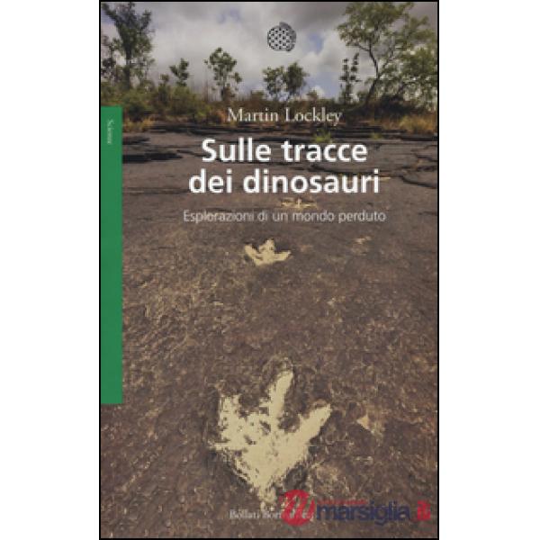 Sulle tracce dei dinosauri. Esplorazioni di un mondo perduto