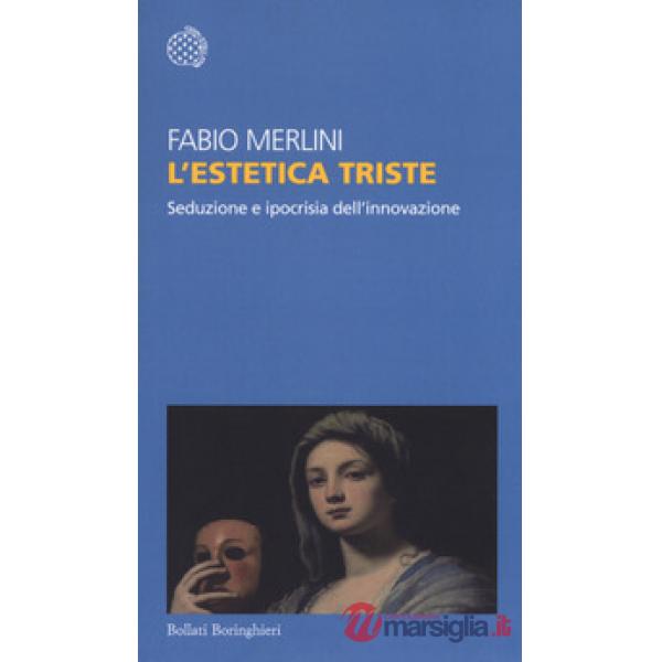 Estetica triste. Seduzione e ipocrisia dell'innovazione (L')