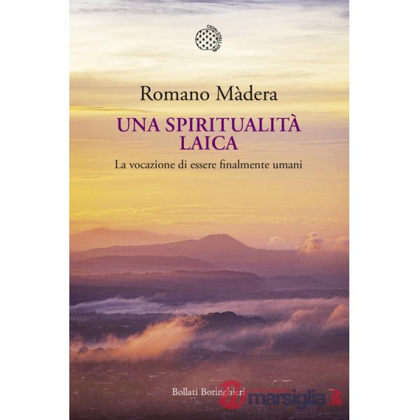 Spiritualità laica. La vocazione a essere finalmente umani (Una)