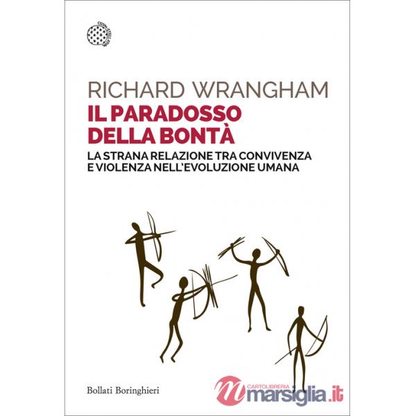 Paradosso della bontà. La strana relazione tra convivenza e violenza nell'evoluzione umana (Il)