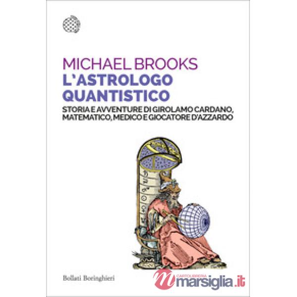 Astrologo quantistico. Storia e avventure di Girolamo Cardano, matematico, medico e giocatore d'azzardo (L')