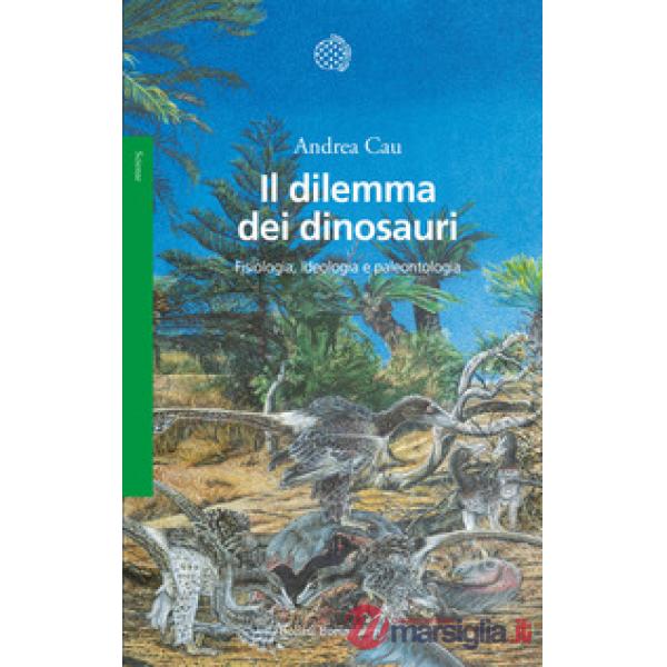 Dilemma dei dinosauri. Fisiologia, ideologia e paleontologia (Il)