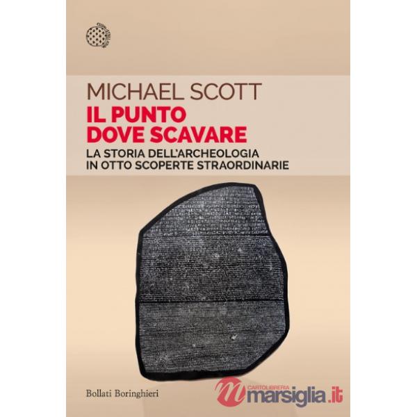 Punto dove scavare. La storia dell'archeologia in otto scoperte straordinarie (Il)