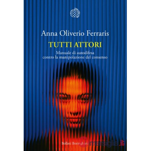Tutti attori. Manuale di autodifesa contro la manipolazione del consenso