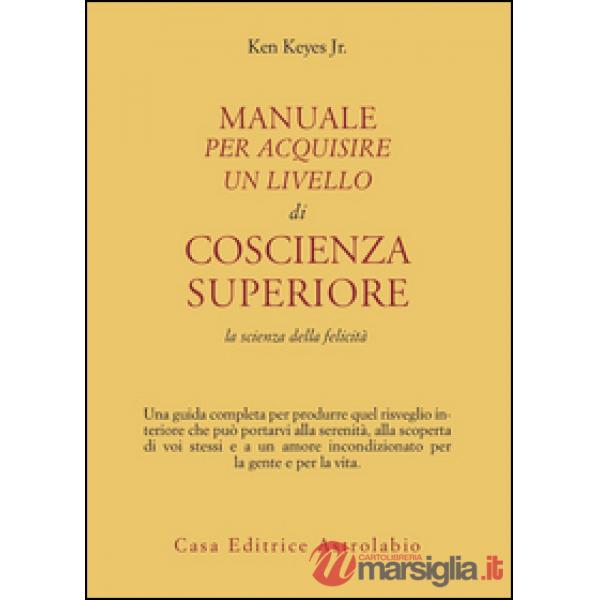 Manuale per acquisire un livello di coscienza superiore. La scienza della felicità