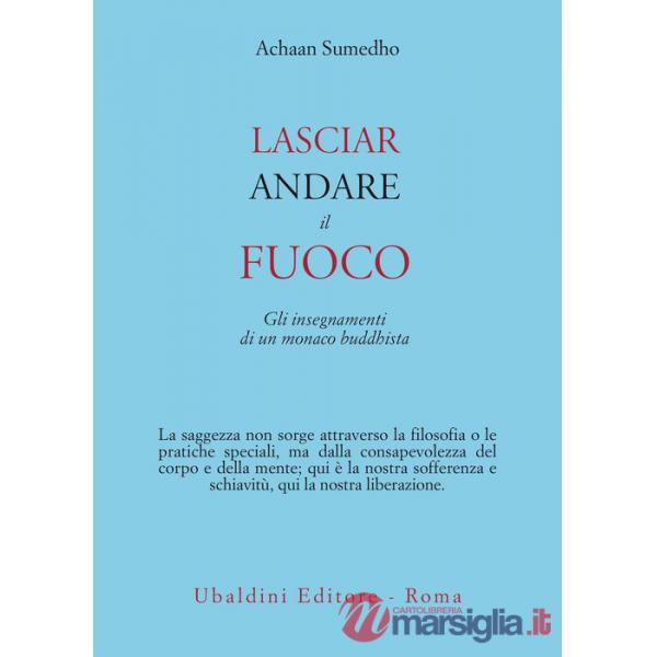Lasciar andare il fuoco. Gli insegnamenti di un monaco buddhista