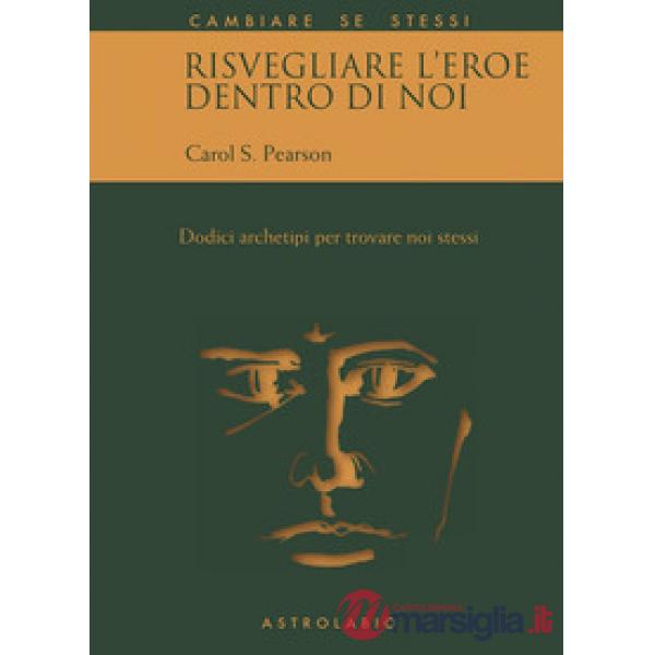 Risvegliare l'eroe dentro di noi. Dodici archetipi per trovare noi stessi