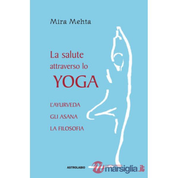 Salute attraverso lo yoga. L'ayurveda, gli asana, la filosofia (La)