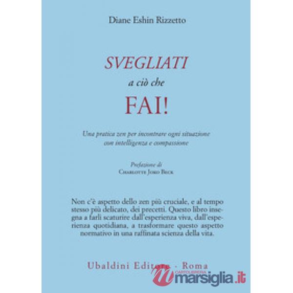 Svegliati a ciò che fai! Una pratica zen per incontrare ogni situazione con intelligenza e compassione