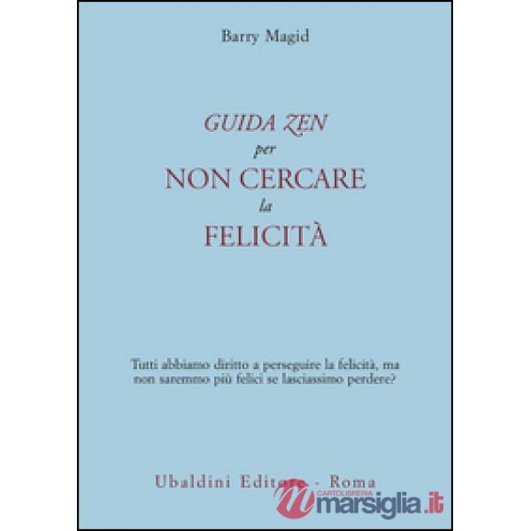 Guida zen per non cercare la felicità. Tutti abbiamo diritto a perseguire la felicità, ma non saremmo più felici se lasciassimo 