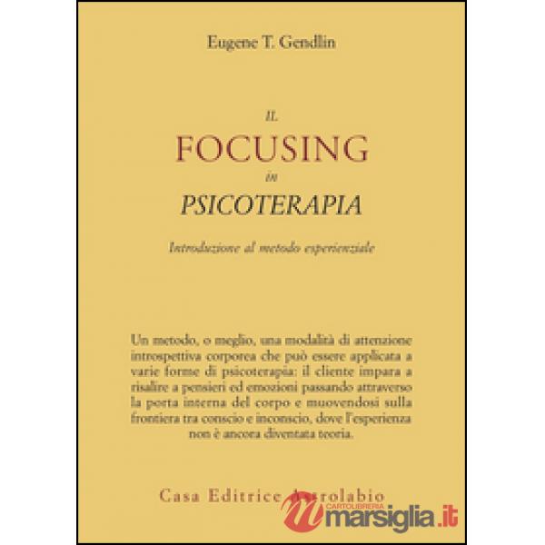 Focusing in psicoterapia. Introduzione al metodo esperienziale (Il)