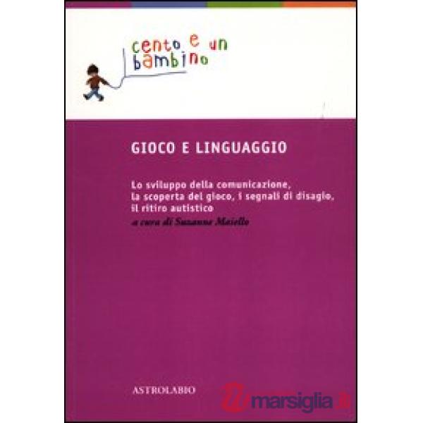 Gioco e linguaggio. Lo sviluppo della comunicazione, la scoperta del gioco, i segnali di disagio, il ritiro autistico