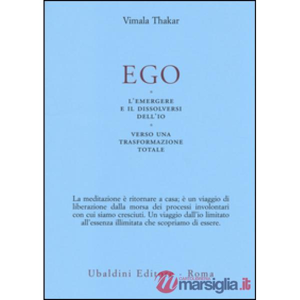 Ego. L'emergersi e il dissolversi dell'io. Verso una trasformazione totale