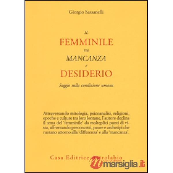 Femminile tra mancanza e desiderio. Saggio sulla condizione umana (Il)