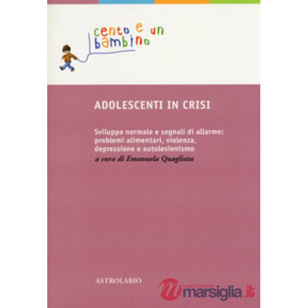 Adolescenti in crisi. Sviluppo normale e segnali di allarme: problemi alimentari, violenza, depressione e autolesionismo
